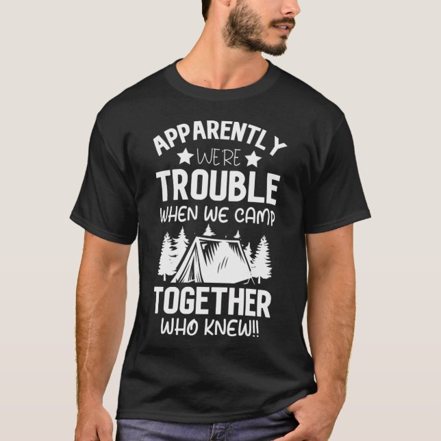 Apparently We're Trouble When We Camp Together Who T-Shirt (Front)