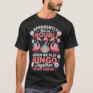 Apparently We're Trouble When We Play Bingo Togeth T-Shirt