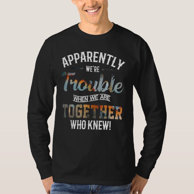 Apparently We're Trouble When We're Together Know  T-Shirt (Front)