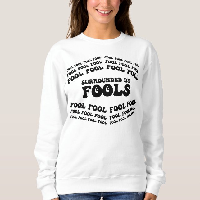 APRIL FOOLS DAY-Surrounded By Fools, Funny, Sarcas Sweatshirt (Front)
