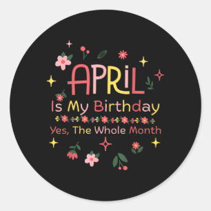 April is Birthday The Whole Month Funny Quote Classic Round Sticker