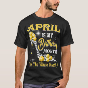 April Is My Birthday Month Yep The Whole Month sho T-Shirt