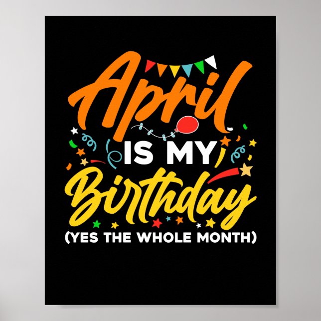 April Is My Birthday The Whole Month April Birthda Poster (Front)