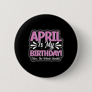 April Is My Birthday Yes The Whole Month For Men W 2 Inch Round Button