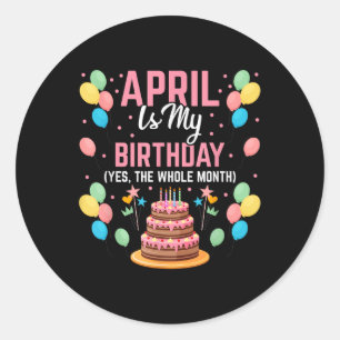 April Is My Birthday Yes The Whole Month For Men W Classic Round Sticker