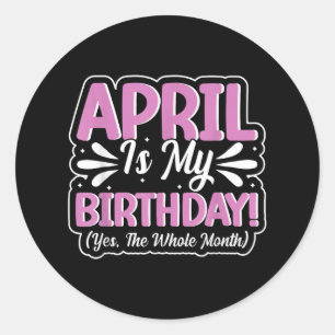 April Is My Birthday Yes The Whole Month For Men W Classic Round Sticker