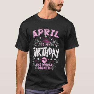 April Is My Birthday Yes The Whole Month Funny Bir T-Shirt