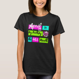 April Is My Birthday Yes The Whole Month T-Shirt