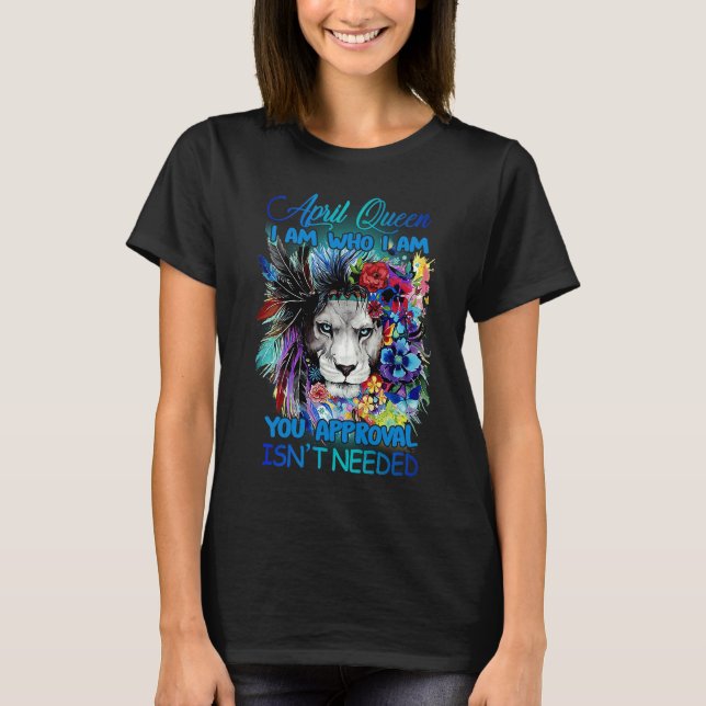 April Queen I am who I am You approval isn't need T-Shirt (Front)