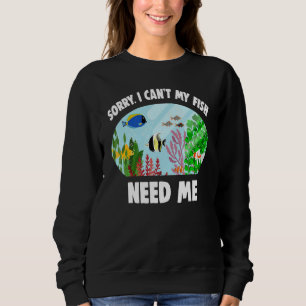 Aquarist Fishkeeper Sorry I Can't My Fish Need Me Sweatshirt