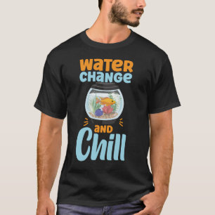 Aquarium Fish Keeping Water Change And Chill Fish T-Shirt