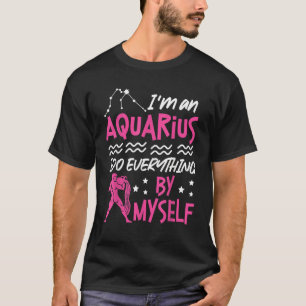 Aquarius Zodiac I'm An Aquarius  I Do Everything B T-Shirt