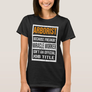 Arborist Because Miracle Worker Funny Men Women T-Shirt