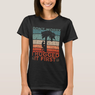 Arborist Design Don't Worry I Hugged It First  T-Shirt