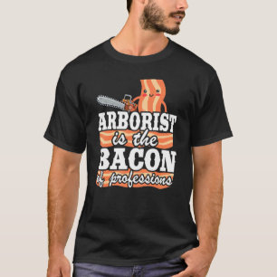 Arborist Is The Bacon Of Professions Logger Dad Tr T-Shirt