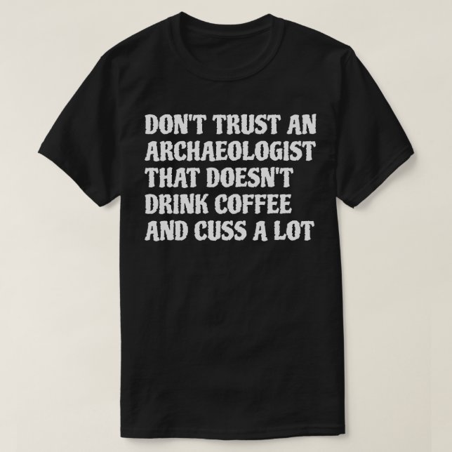Archaeologist That Drink Coffee Cuss A Lot 1 T-Shirt (Design Front)
