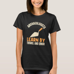 Archaeologists Learn By Trowel And Error Archaeolo T-Shirt