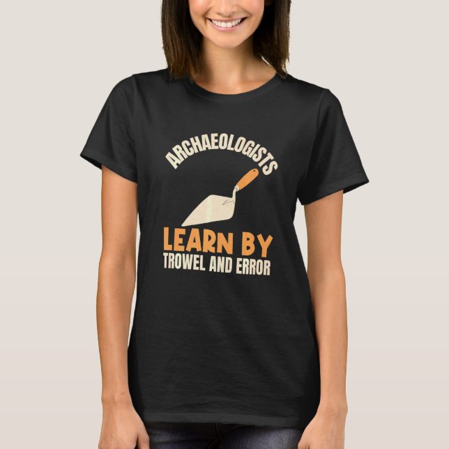Archaeologists Learn By Trowel And Error Archaeolo T-Shirt (Front)