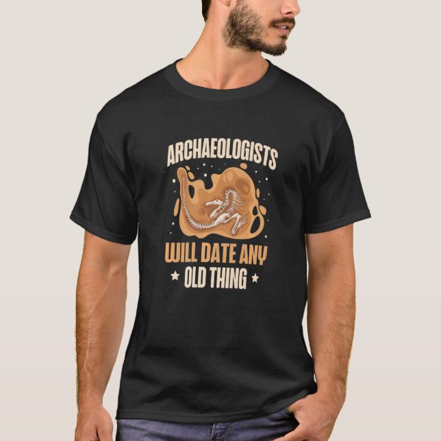 Archaeologists Will Date Any Old Thing Archaeology T-Shirt (Front)