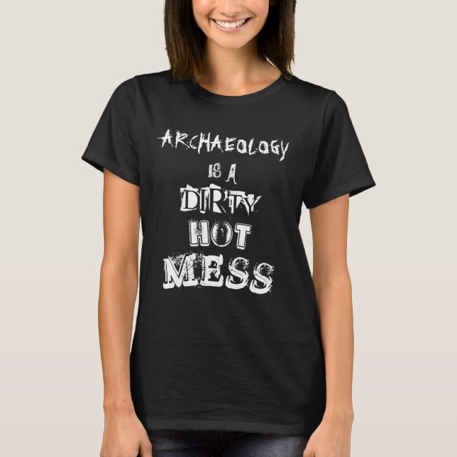 "Archaeology is a dirty hot mess" T-Shirt (Front)