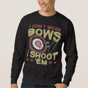 Archery Archer I Dont Wear Bows I Shoot Em Sweatshirt