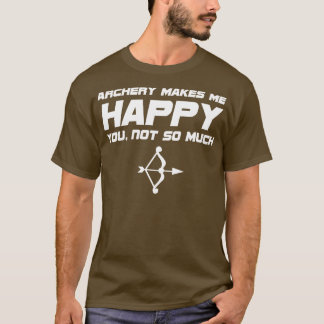 Archery Archery Makes Me Happy You Not So Much T-Shirt