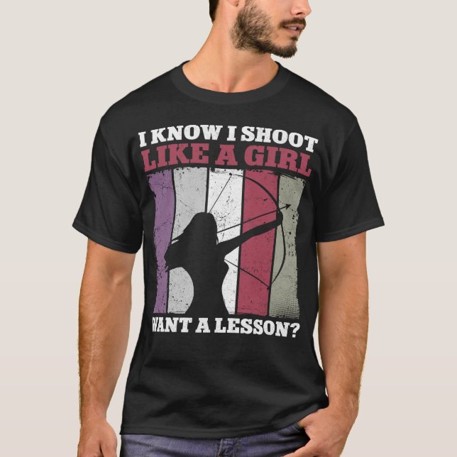 Archery I Know I Shoot Like A Girl Want A Lesson T-Shirt (Front)