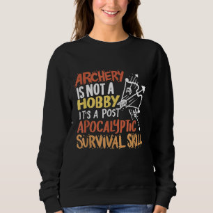 Archery Is Not A Hobby Its A Post Apocalyptic Surv Sweatshirt