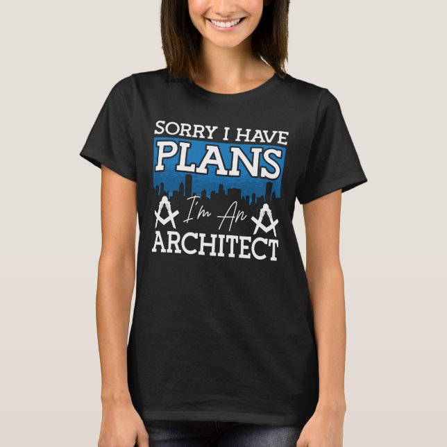 Architect Sorry I Have Plans Architecture Engineer T-Shirt (Front)