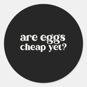 Are Eggs Cheap Yet Funny Anti-trump Sarcastic  Classic Round Sticker