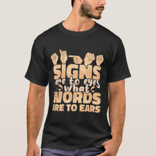 Are To Eyes What Words Are To Ears Sign Language A T-Shirt