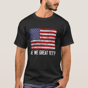 Are We Great Yet 4th Of July American Flag Patriot T-Shirt