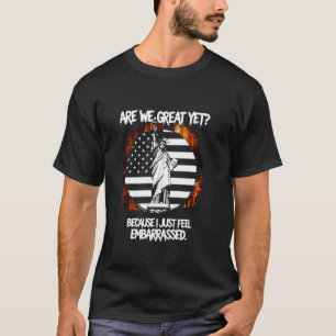 Are We Great Yet Because I Just Feel Embarrassed T-Shirt