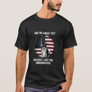 Are We Great Yet Because I Just Feel Embarrassed T-Shirt