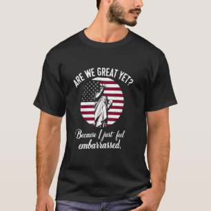 Are We Great Yet Because I Just Feel Embarrassed T-Shirt