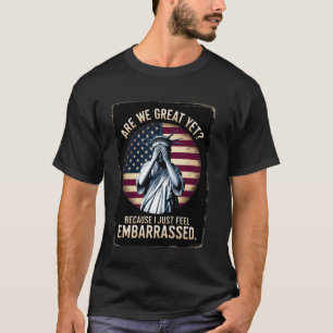 Are We Great Yet Because I Just Feel Embarrassed T-Shirt