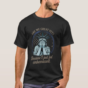 Are We Great Yet Because I Just Feel Embarrassed T-Shirt