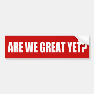 Are We Great Yet bumper sticker