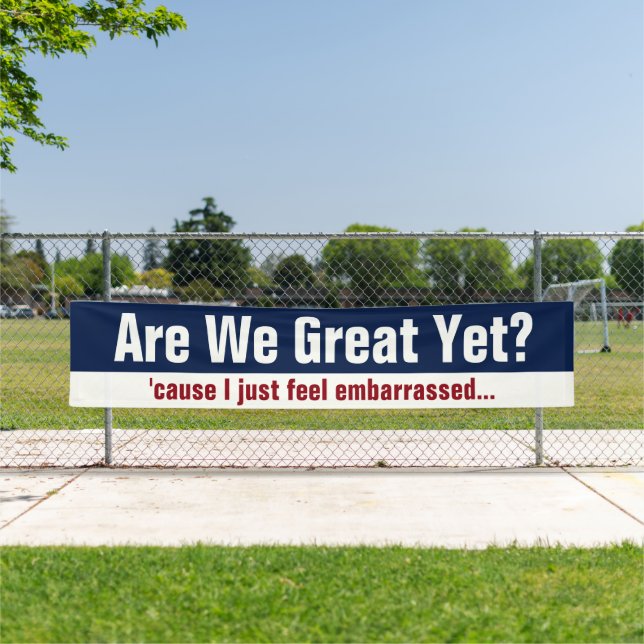 Are We Great Yet? 'Cause I Just Feel Embarrassed Banner (Insitu)