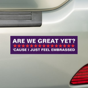 Are We Great Yet 'cause i just feel embarrassed Bumper Sticker