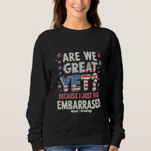 Are We Great Yet? Cause I Just Feel Embarrassed Sweatshirt