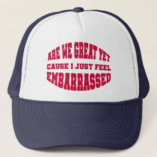 Are We Great Yet? Cause I Just Feel Embarrassed Trucker Hat