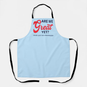 Are We Great Yet? Cause I Just Feel Embarrassed V Apron