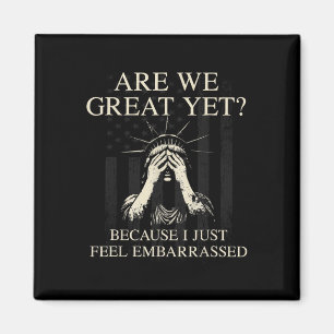 Are We Great Yet Cause I Just Feel Embarred _1 Magnet