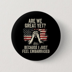 Are We Great Yet Cause I Just Feel Embarred _2  2 Inch Round Button