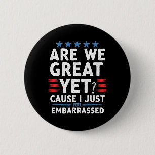 Are We Great Yet Cause I Just Feel Embarred 2 Inch Round Button