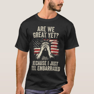 Are We Great Yet Cause I Just Feel Embarred _2  T-Shirt