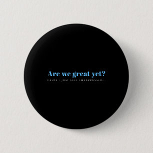 Are We Great Yet Cause I Just Feel Embarred Anti 2 Inch Round Button