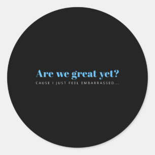 Are We Great Yet Cause I Just Feel Embarred Anti Classic Round Sticker