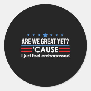 Are We Great Yet Cause I Just Feel Embarred Anti Classic Round Sticker